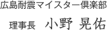 広島耐震マイスター倶楽部 理事長　小野 晃佑